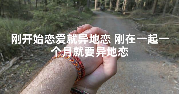 刚开始恋爱就异地恋 刚在一起一个月就要异地恋